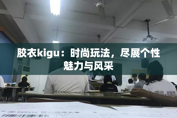 胶衣kigu：时尚玩法，尽展个性魅力与风采