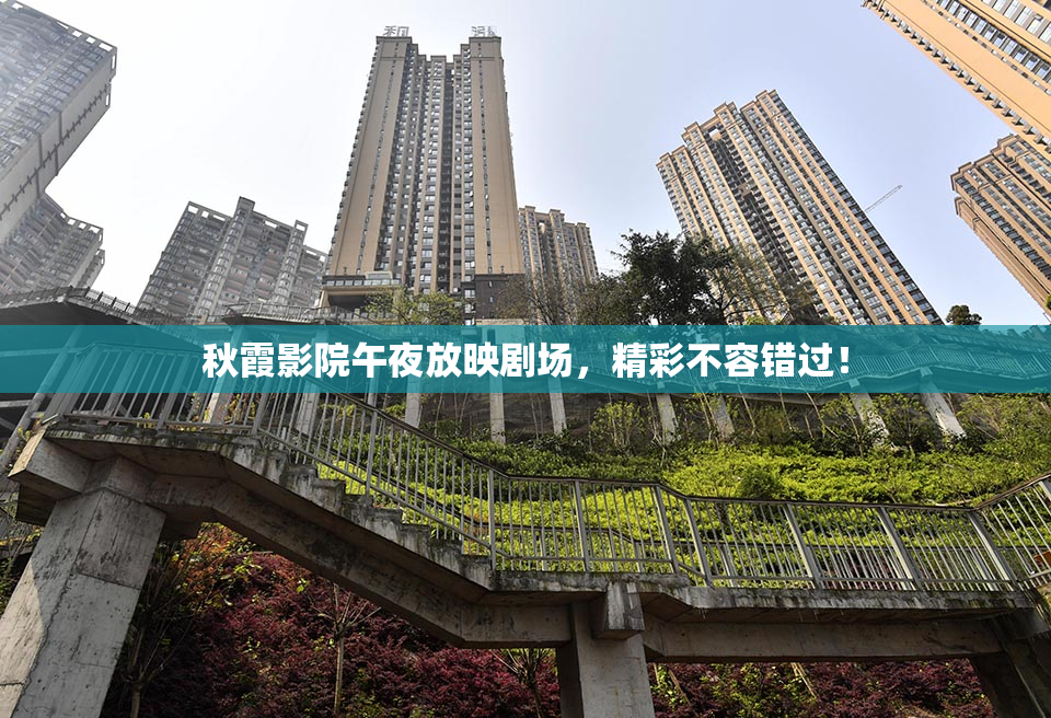 秋霞影院午夜放映剧场，精彩不容错过！