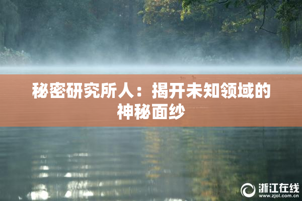 秘密研究所人：揭开未知领域的神秘面纱