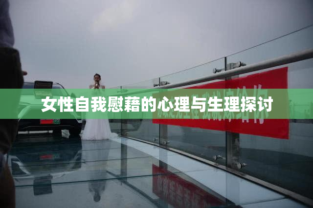 女性自我慰藉的心理与生理探讨