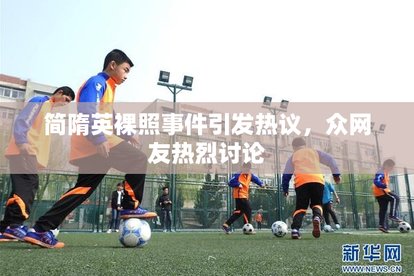 简隋英裸照事件引发热议，众网友热烈讨论