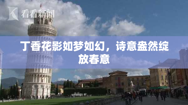 丁香花影如梦如幻，诗意盎然绽放春意