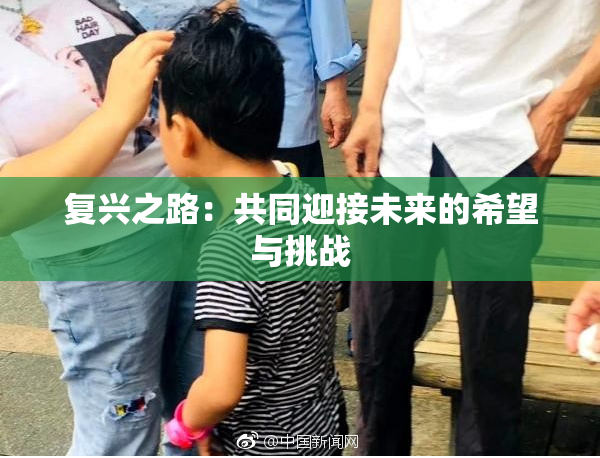 复兴之路：共同迎接未来的希望与挑战