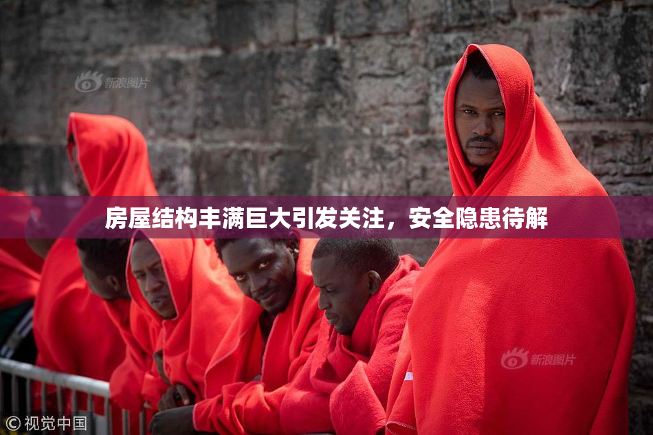 房屋结构丰满巨大引发关注，安全隐患待解