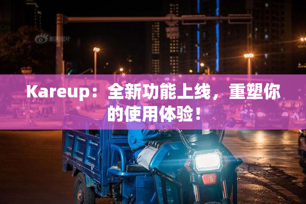 Kareup：全新功能上线，重塑你的使用体验！