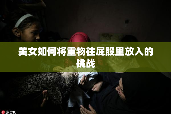 美女如何将重物往屁股里放入的挑战