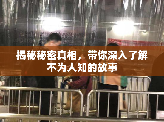 揭秘秘密真相，带你深入了解不为人知的故事