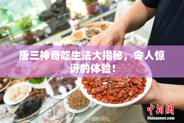唐三神奇吃生法大揭秘，令人惊讶的体验！
