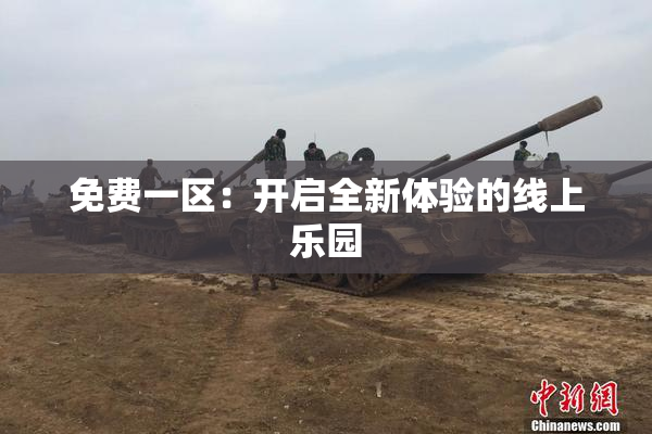 免费一区：开启全新体验的线上乐园