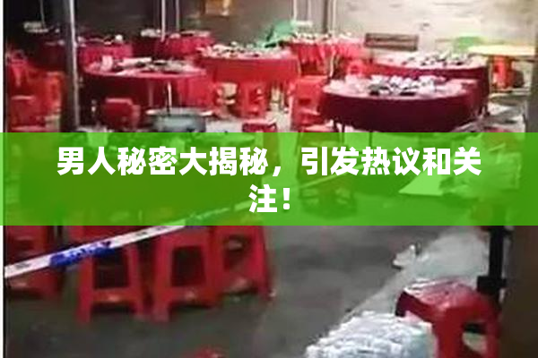 男人秘密大揭秘，引发热议和关注！