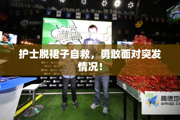 护士脱裙子自救，勇敢面对突发情况！