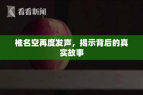 椎名空再度发声，揭示背后的真实故事