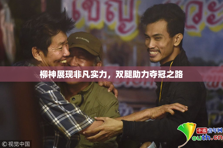 柳神展现非凡实力，双腿助力夺冠之路