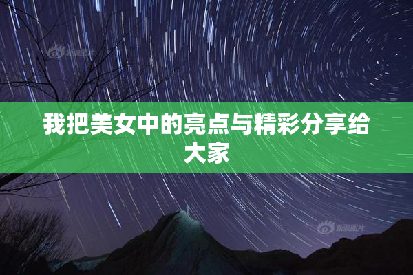 我把美女中的亮点与精彩分享给大家