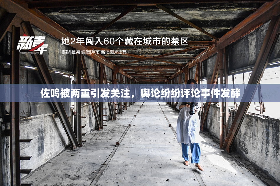 佐鸣被两重引发关注，舆论纷纷评论事件发酵
