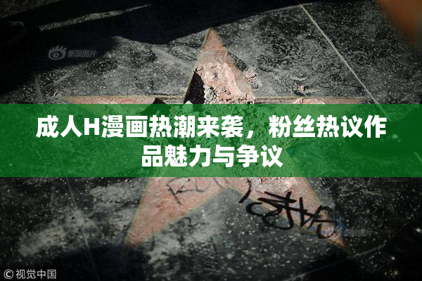 成人H漫画热潮来袭，粉丝热议作品魅力与争议