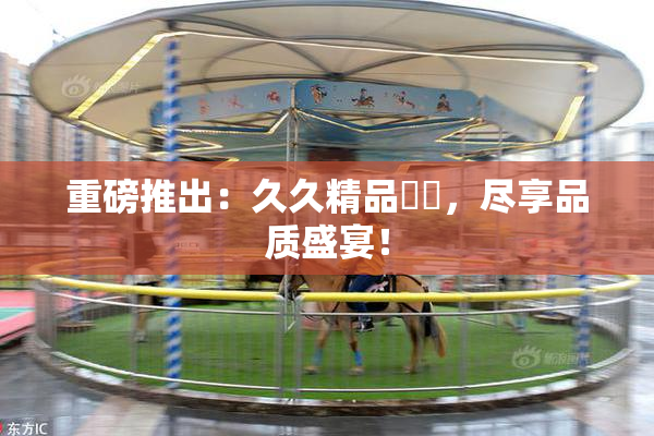 重磅推出：久久精品國產，尽享品质盛宴！