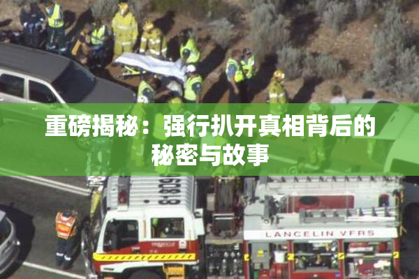 重磅揭秘：强行扒开真相背后的秘密与故事
