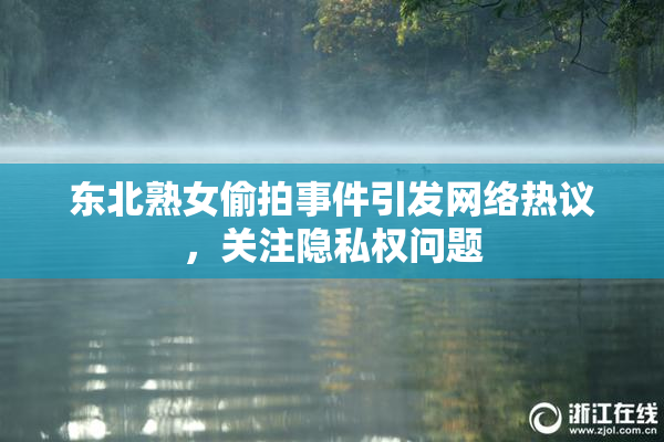 东北熟女偷拍事件引发网络热议，关注隐私权问题