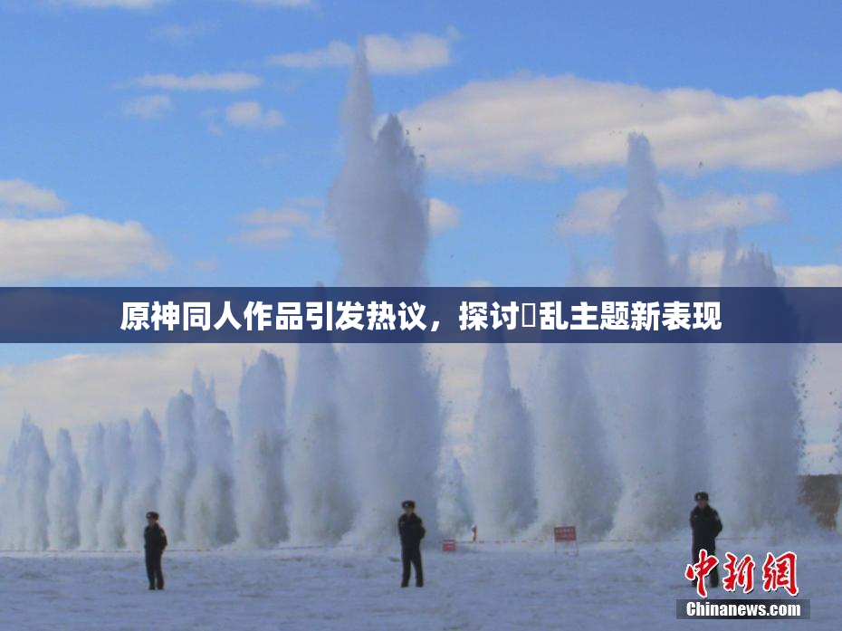 原神同人作品引发热议，探讨婬乱主题新表现