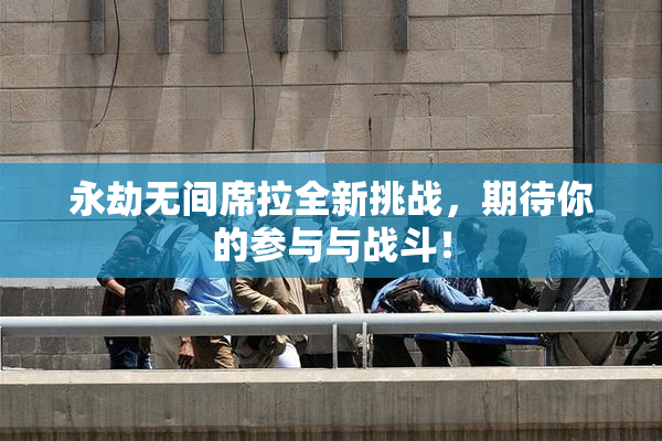 永劫无间席拉全新挑战，期待你的参与与战斗！