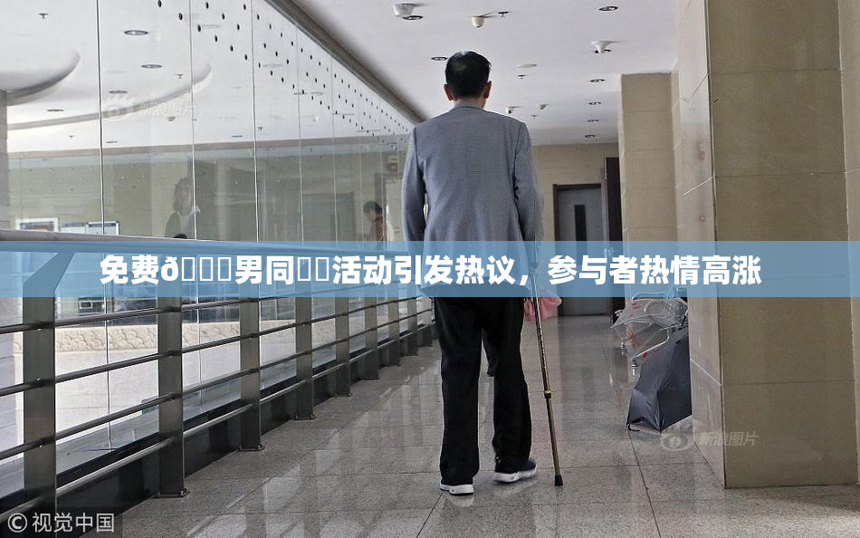 免费🔞男同❌‌活动引发热议，参与者热情高涨