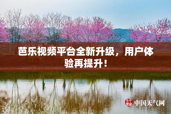 芭乐视频平台全新升级，用户体验再提升！