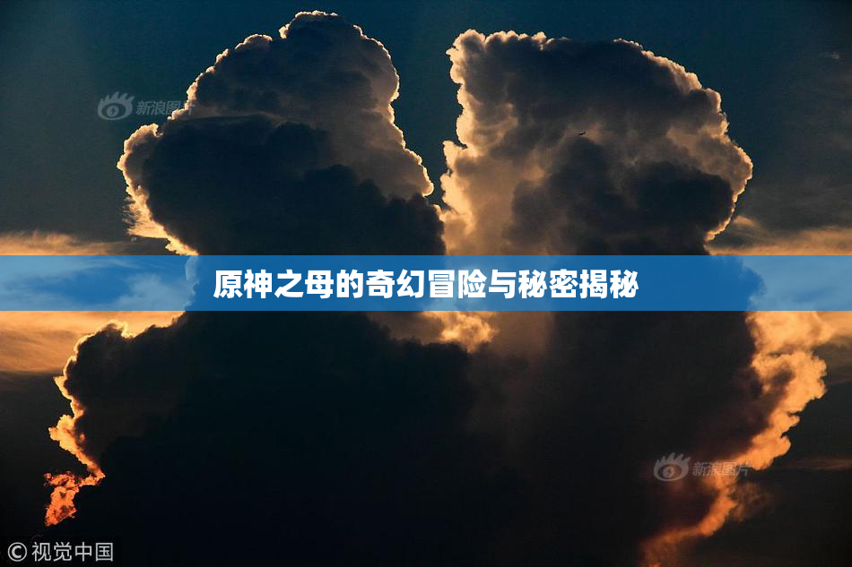 原神之母的奇幻冒险与秘密揭秘