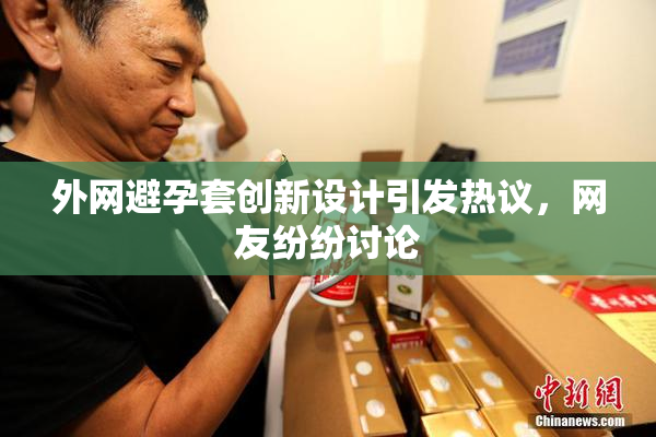 外网避孕套创新设计引发热议，网友纷纷讨论
