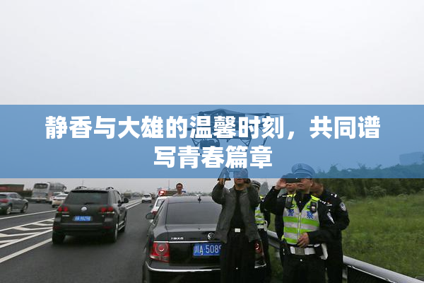 静香与大雄的温馨时刻，共同谱写青春篇章