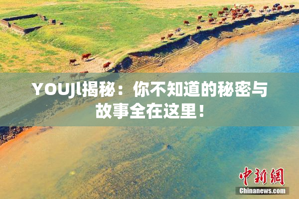 YOUJl揭秘：你不知道的秘密与故事全在这里！