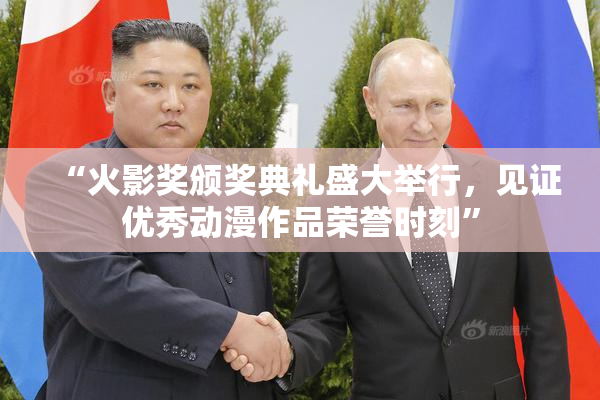 “火影奖颁奖典礼盛大举行，见证优秀动漫作品荣誉时刻”