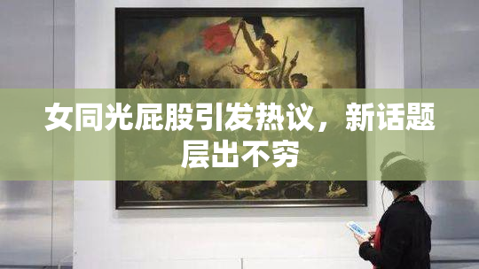 女同光屁股引发热议，新话题层出不穷