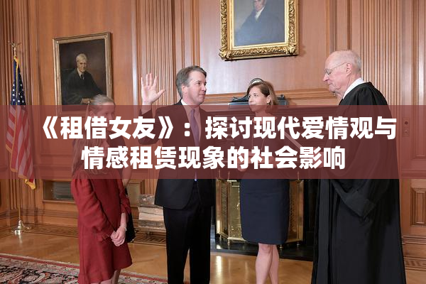 《租借女友》：探讨现代爱情观与情感租赁现象的社会影响