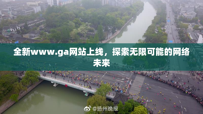 全新www.ga网站上线，探索无限可能的网络未来