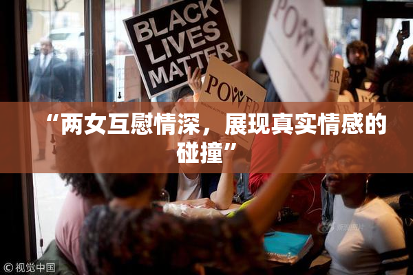 “两女互慰情深，展现真实情感的碰撞”
