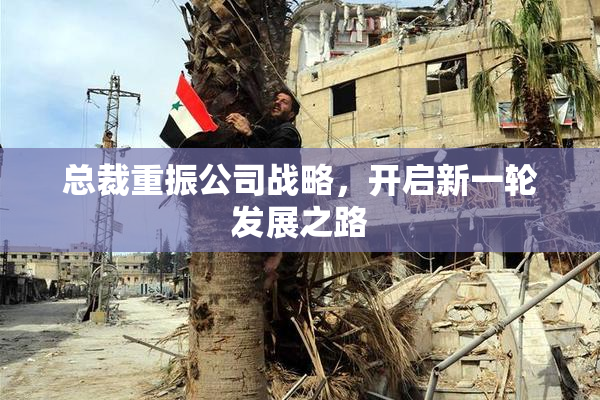 总裁重振公司战略，开启新一轮发展之路