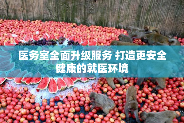 医务室全面升级服务 打造更安全健康的就医环境