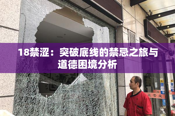 18禁涩：突破底线的禁忌之旅与道德困境分析