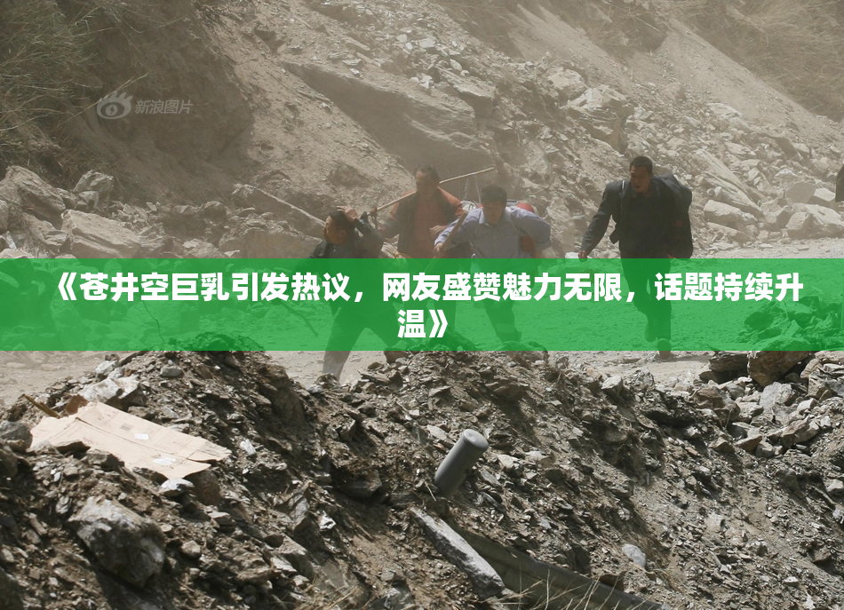 《苍井空巨乳引发热议，网友盛赞魅力无限，话题持续升温》