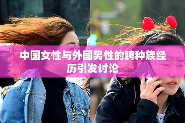 中国女性与外国男性的跨种族经历引发讨论