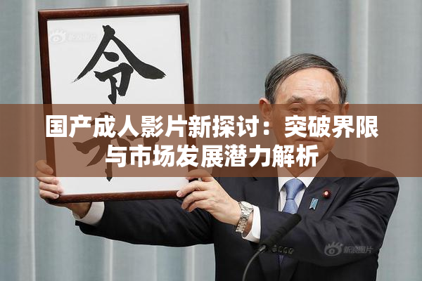 国产成人影片新探讨：突破界限与市场发展潜力解析