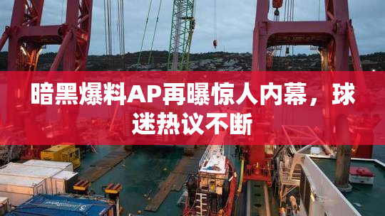 暗黑爆料AP再曝惊人内幕，球迷热议不断