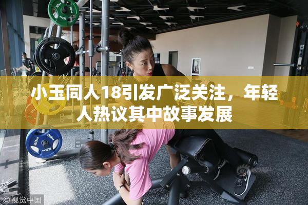 小玉同人18引发广泛关注，年轻人热议其中故事发展