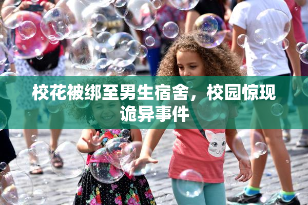 校花被绑至男生宿舍，校园惊现诡异事件
