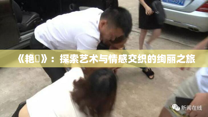 《艳鉧》：探索艺术与情感交织的绚丽之旅