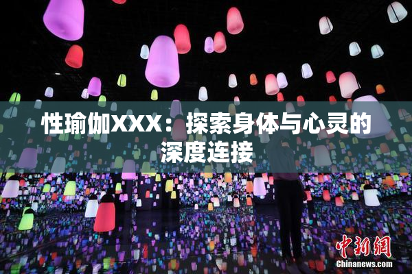 性瑜伽XXX：探索身体与心灵的深度连接