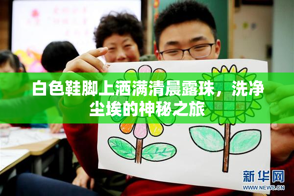 白色鞋脚上洒满清晨露珠，洗净尘埃的神秘之旅
