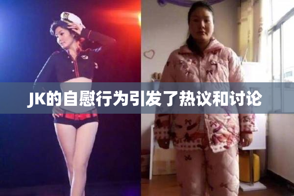 JK的自慰行为引发了热议和讨论