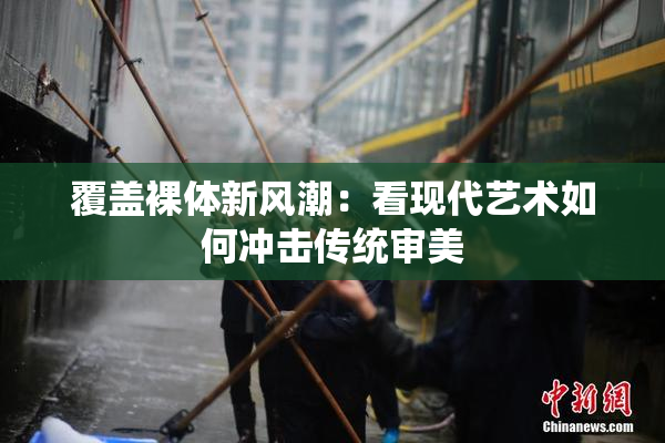 覆盖裸体新风潮：看现代艺术如何冲击传统审美